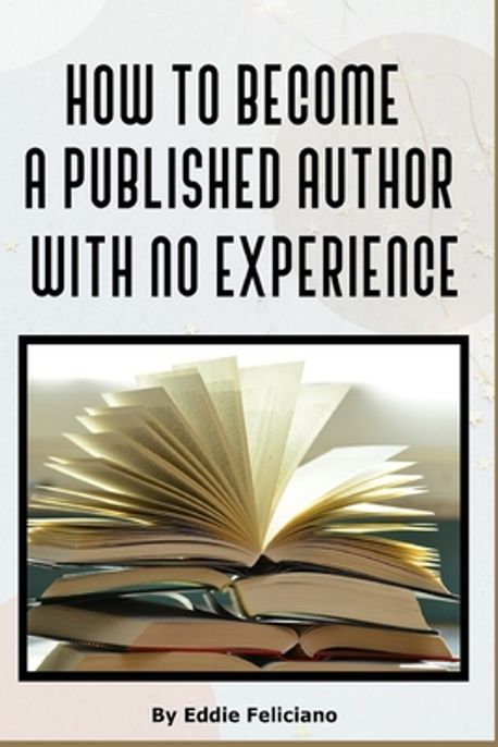 How to Become a Published Author with No Experience | Feliciano, Eddie ...