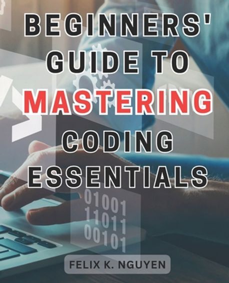 Beginners' Guide to Mastering Coding Essentials. | Nguyen, Felix K. - 교보문고
