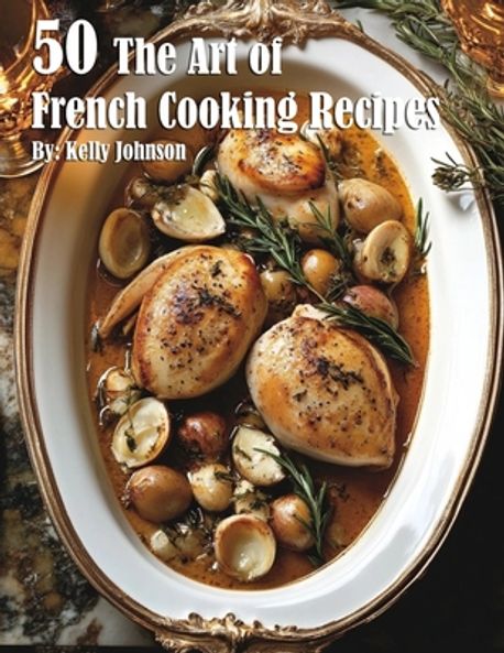 50 The Art of French Cooking Recipes | Johnson, Kelly - 교보문고