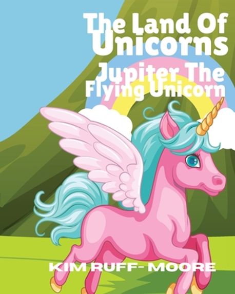 Kim Ruff Moore The Land Of Unicorns Jupiter The Flying Unicorn | Ruff- Moore, Kim - 교보문고