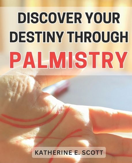 Discover Your Destiny through Palmistry | Scott, Katherine E. - 교보문고