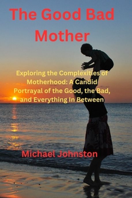 The Good Bad Mother | Michael Johnston - 교보문고