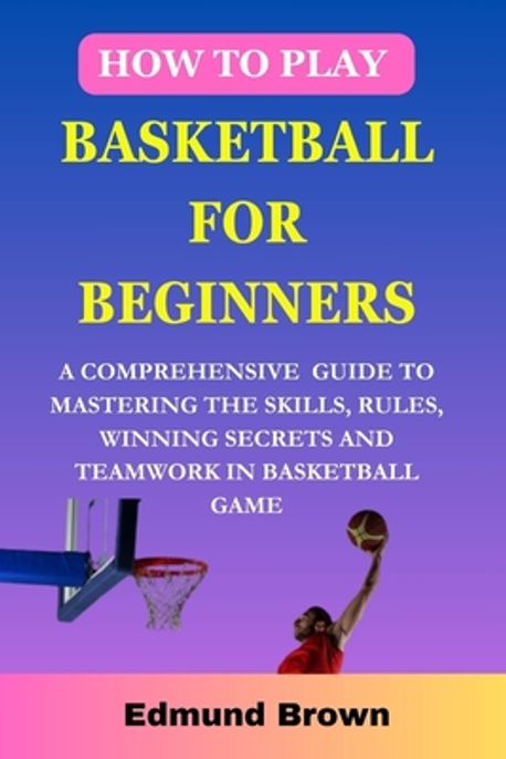 How to play basketball for beginners | Brown, Edmund - 교보문고