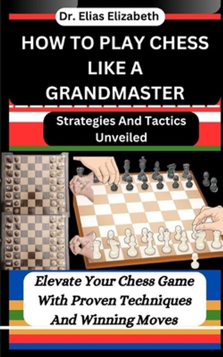 How to Play Chess Like a Grandmaster | Elizabeth, Elias - 교보문고