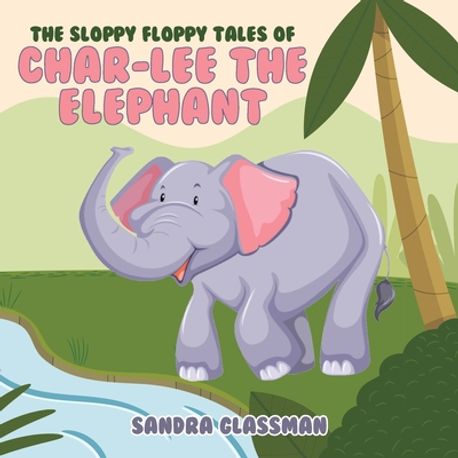 The Sloppy Floppy Tales of Char-Lee the Elephant Glassman, Sandra - 교보문고
