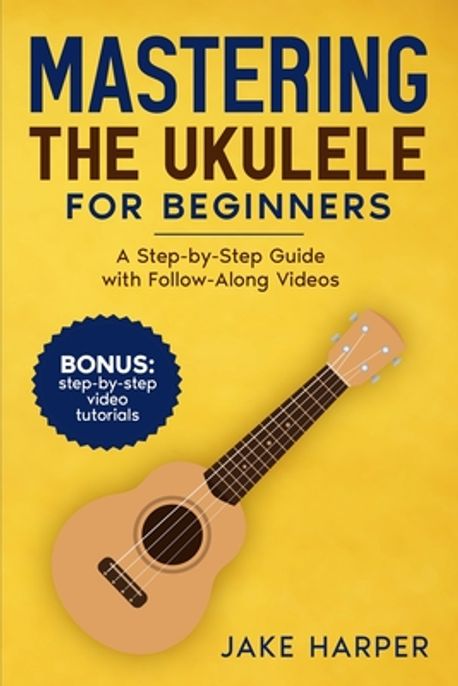 Mastering the Ukulele for Beginners | Harper, Jake - 교보문고
