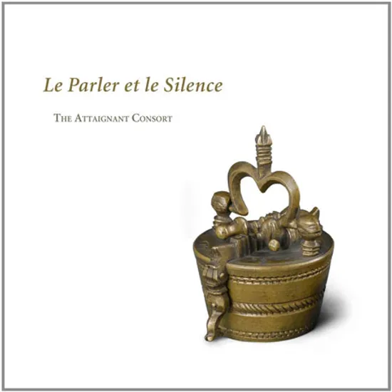 LE PARLER ET LE SILENCE/ THE ATTAIGNANT CONSORT
