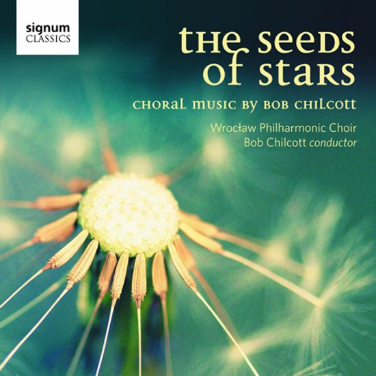 THE SEEDS OF STARS: CHORAL MUSIC BY BOB CHILCOTT