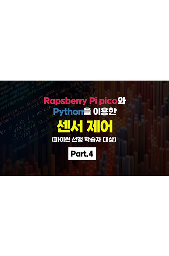 [초등 중등 코딩교육] RAPSBERRY PI PICO(라즈베리파이 피코)와 PYTHON(파이썬)을 이용한 센서 제어 (파이썬 선행 학습자 대상) PART.4 [1BD+7DVD]