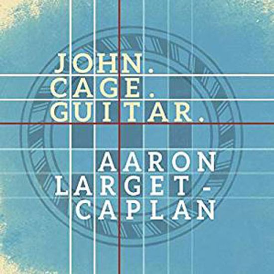 GUITAR WORKS/ AARON LARGET-CAPLAN [존 케이지: 방, 세 개의 쉬운 작품, 치즈 작품, 꿈, 여섯 개의 멜로디 외 - 아론 라젯 캐플런]