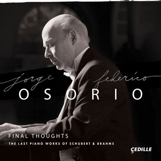 FINAL THOUGHTS: THE LAST PIANO WORKS OF SCHUBERT & BRAHMS/ JORGE FEDERICO OSORIO [호르헤 페데리코 오소리오: 브람스 & 슈베르트 생애 마지막 피아노 작품들]