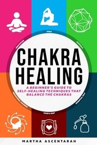 Independent Publisher CHAKRA HEALING, Core Beginners Guide To Self-Healing Techniques That Balance The Chakras