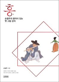 흥, 손철주의 음악이 있는 옛 그림 강의 해박한 식견과 유쾌한 입담 멋과 맛이 넘치는 신명나는 한판