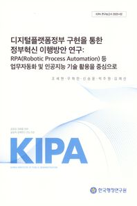 디지털플랫폼 정부구현을 통한 정부혁신 이행방안연구: RPA(Robotic Process Automation)등 업무자동화 및 인공지능 기술활용을 중심으로  KIPA 연구보고서