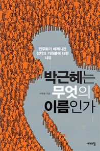 시대의창  박근혜는 무엇의 이름인가 민주화가 배제시킨 정치의 기원들에 대한 사유