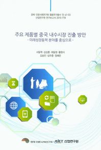 주요 제품별 중국 내수시장 진출 방안 미래성장동력 분야를 중심으로