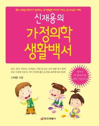 신재용의 가정의학 생활백서 명의 신재용 한의사가 알려주는 생기발랄한 아이로 키우는 동서고금의 지혜