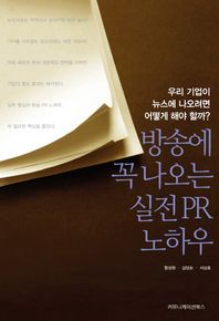 방송에 꼭 나오는 실전 PR 노하우 우리 기업이 뉴스에 나오려면 어떻게 해야 할까