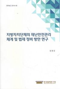 한국법제연구원  지방자치단체의 재난안전관리 체계 및 법제 정비 방안 연구
