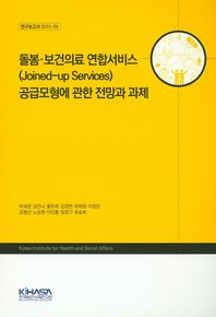 한국보건사회연구원  돌봄·보건의료 연합서비스 (Joined-up services) 공급모형에 관한 전망과 과제