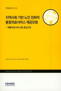 한국보건사회연구원  지역사회 기반 노인 친화적 통합의료서비스 제공모형 /재활의료서비스를 중심으로