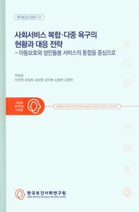 사회서비스 복합 다중 욕구의 현황과 대응 전략 아동보호와 성인돌봄 서비스의 통합을 중심으로 연구보고서