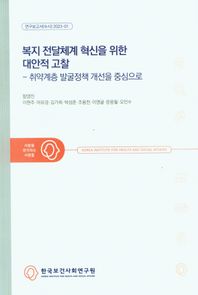 복지 전달체계 혁신을 위한 대안적 고찰: 취약계층 발굴정책 개선을 중심으로  연구보고서(수시)