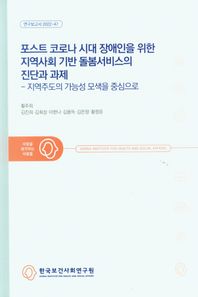 포스트코로나 시대 장애인을 위한 지역사회 기반 돌봄서비스의 진단과 과제 지역주도의 가능성 모색을 중심으로 연구보고서