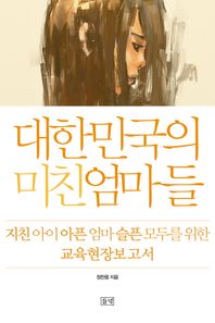 들녘  대한민국의 미친 엄마들 지친 아이 아픈 엄마 슬픈 모두를 위한 교육현장보고서