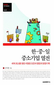 한 중 일 중소기업 열전 세계 최고를 향한 치열한 도전과 열정의 현장기록 SERI 연구에세이