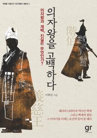 의자왕을 고백하다 의자왕과 계백 진실은 무엇인가 백제를 이끌어간 지도자들의 재발견