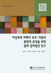 여성폭력 피해자 보호 지원의 통합적 운영을 위한 법제 정비방안 연구