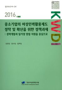 한국여성정책연구원  중소기업의 여성인력활용제도 정착 및 확산을 위한 정책과제:경력개발과 일·가정 양립 지원을 중심으로