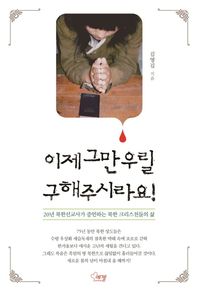 이제 그만 우릴 구해주시라요! 20년 북한선교사가 증언하는 북한 크리스천들의 삶