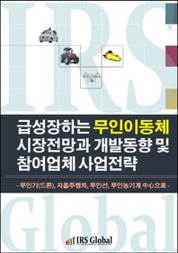IRS Global 급성장하는 무인이동체 시장전망과 개발동향 및 참여업체 사업전략 무인기(드론), 자율주행차, 무인선, 무인농기계 중심으로