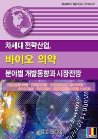 차세대 전략산업, 바이오 의약 분야별 개발동향과 시장전망 (혁신)항체의약품/단백질의약품/유전자치료제/세포치료제 Market Report