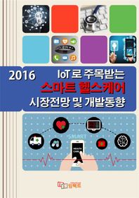 임팩트 IoT로 주목받는 스마트 헬스케어 시장전망 및 개발동향(2016)