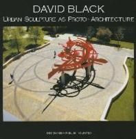 David Black Urban Sculpture as Proto Architecture