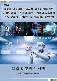 글로벌 인공지능 / 피지컬 AI / AI 에이전트 / 생성형 AI / 지능형 로봇 / 자율형 모빌리티 / AI 반도체 시장총람 및 비즈니스 전략(중)(2026)