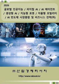 글로벌 인공지능 / 피지컬 AI / AI 에이전트 / 생성형 AI / 지능형 로봇 / 자율형 모빌리티 / AI 반도체 시장총람 및 비즈니스 전략(하)(2026)