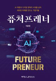 퓨처프레너(FuturePreneur) AI 혁명과 디지털 변혁의 시대를 넘어 새로운 미래를 만드는 기업가들