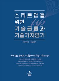 스타트업을 위한 기술금융과 기술가치평가 국내 최초로 공개되는 기술금융과 사례 중심의 기술가치평가