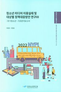청소년 미디어 이용실태 및 대상별 정책대응방안 연구 3: 후기청소년-기초분석보고서  연구보고 22