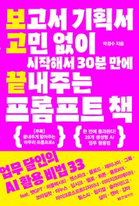 보고서 기획서 고민 없이 시작해서 30분 만에 끝내주는 프롬프트 책 업무 달인의 AI 활용 비법 33 feat. 챗GPT·퍼플렉시티·젠스파크·클로드·제미나이·그록·코파일럿·마누스·딥시크·펠로·뤼튼·클로바X·마이크로소프트 디자이너·이미지 크리에이터·릴스AI·윔지