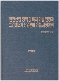 원전산업 정책 및 해체 기술 전망과 그린에너지 산업분야 기술/시장분석