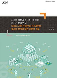 [한국개발연구원]금융의 혁신과 경쟁촉진을 위한 중장기 전략 연구: CBDC 기반 은행산업 구조개편의 효과와 한계에 대한 이론적 검토  정책연구시리즈