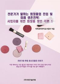 비피기술거래 전문가가 말하는 화장품업 진입 및 미래 생존전략: 사업자를 위한 화장품 정보 각론 1 전문가와 현업 종사자들의 이야기