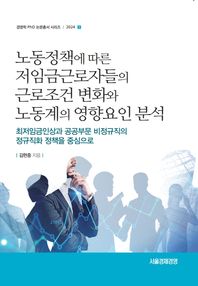 서울경제경영출판사 노동정책에 따른 저임금 근로자들의 근로조건 변화와 노동계의 영향요인 분석 최저임금인상과 공공부문 비정규직의 정규직화 정책을 중심으로 경영학 PhD 논문총서 시리즈 2024