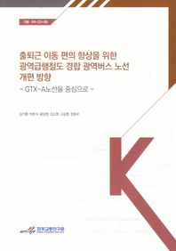 한국교통연구원 출퇴근 이동 편의 향상을 위한 광역 급행 철도 경합 광역버스 노선 개편 방향: GTX-A노선을 중심으로  기본 RR