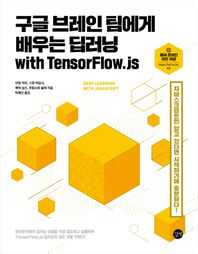 구글 브레인 팀에게 배우는 딥러닝 with TensorFlow.js 자바스크립트만 알고 있다면 시작하기에 충분하다!